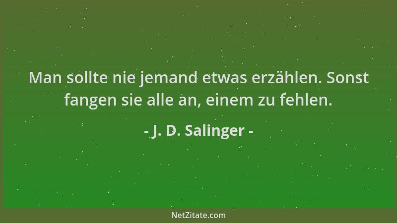 J. D. Salinger - Man sollte nie jemand etwas erzählen. Sonst fangen sie alle an, einem zu fehlen....