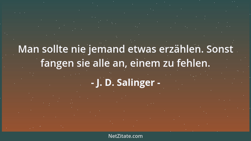 J. D. Salinger - Man sollte nie jemand etwas erzählen. Sonst fangen sie alle an, einem zu fehlen....