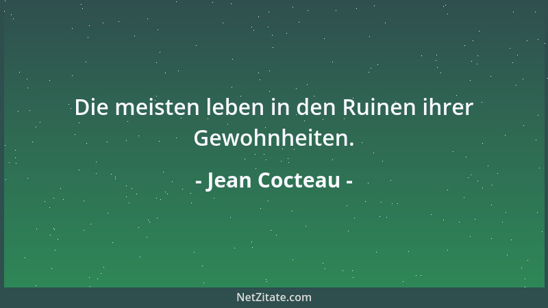 Jean Cocteau - Die meisten leben in den Ruinen ihrer Gewohnheiten....
