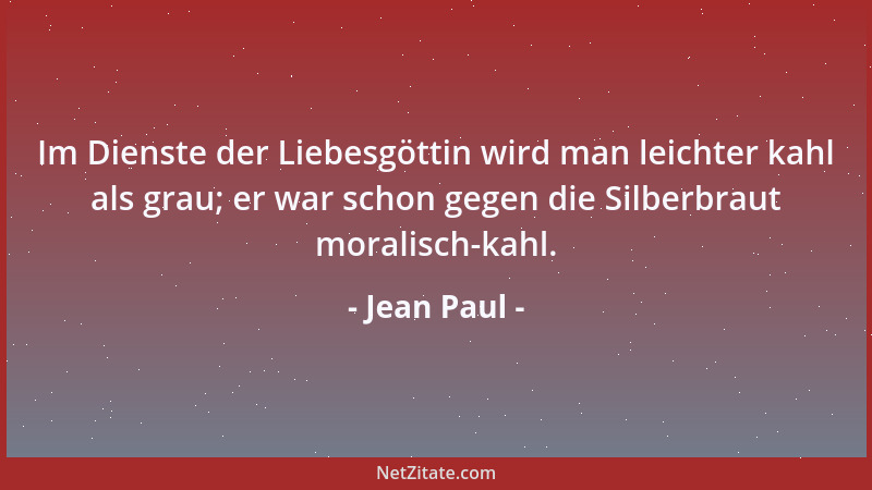 Jean Paul - Im Dienste der Liebesgöttin wird man leichter kahl als grau; er war schon gegen die Silberbraut moralisch-kahl....