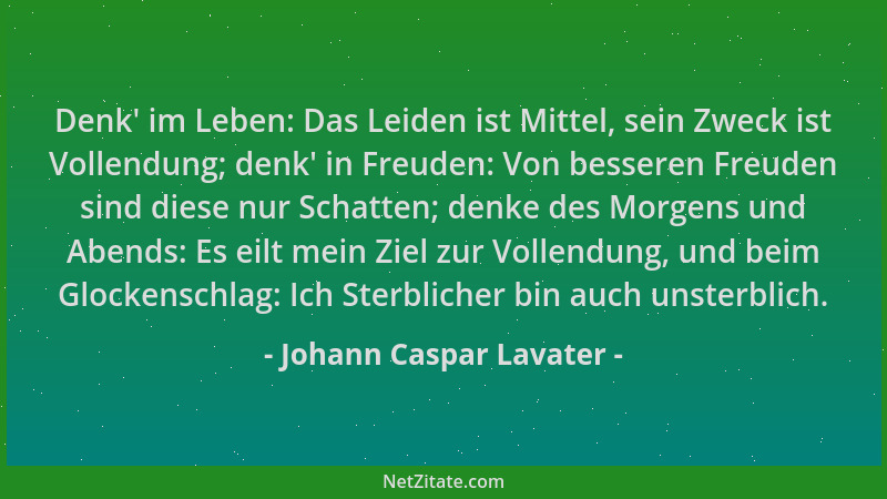 Johann Caspar Lavater - Denk ' im Leben: Das Leiden ist Mittel, sein Zweck ist Vollendung; denk ' in Freuden: Von besseren Fr...