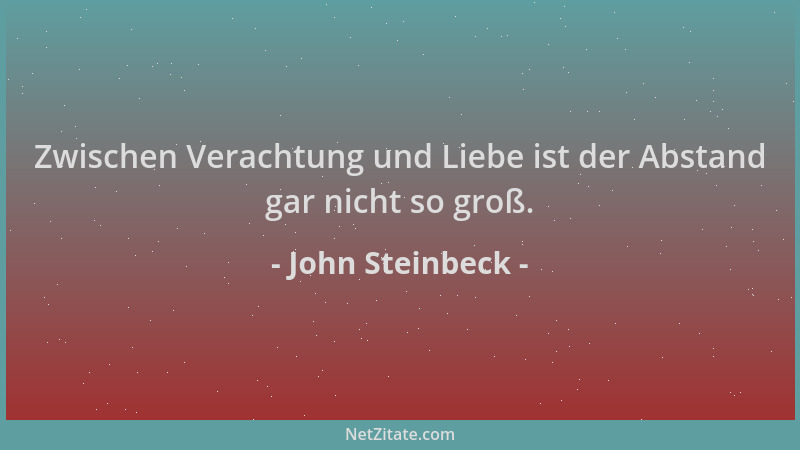 John Steinbeck - Zwischen Verachtung und Liebe ist der Abstand gar nicht so groß....