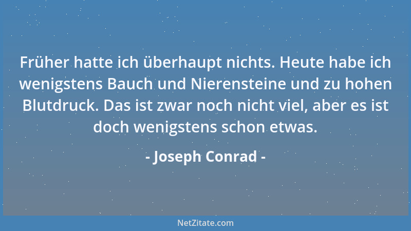 Joseph Conrad - Früher hatte ich überhaupt nichts. Heute habe ich wenigstens Bauch und Nierensteine und zu hohen Blutdruck....