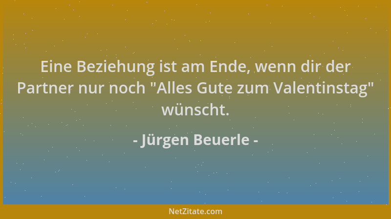 Jürgen Beuerle - Eine Beziehung ist am Ende, wenn dir der Partner nur noch  "Alles Gute zum Valentinstag " wünscht....