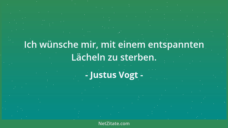 Justus Vogt - Ich wünsche mir, mit einem entspannten Lächeln zu sterben....