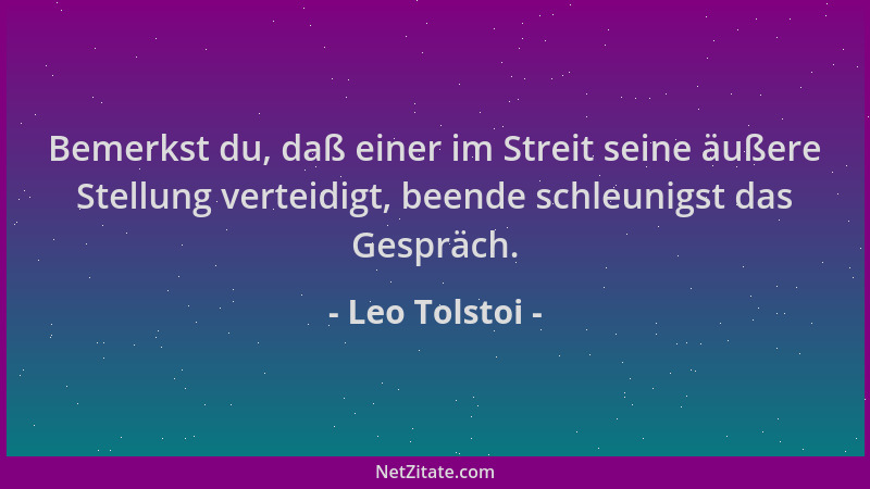 Leo Tolstoi - Bemerkst du, daß einer im Streit seine äußere Stellung verteidigt, beende schleunigst das Gespräch....