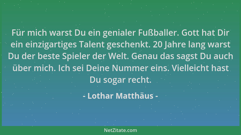 Lothar Matthäus - Für mich warst Du ein genialer Fußballer. Gott hat Dir ein einzigartiges Talent geschenkt. 20 Jahre lang...
