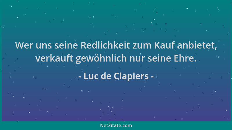 Luc de Clapiers - Wer uns seine Redlichkeit zum Kauf anbietet, verkauft gewöhnlich nur seine Ehre....
