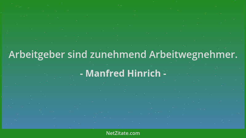 Manfred Hinrich - Arbeitgeber sind zunehmend Arbeitwegnehmer....