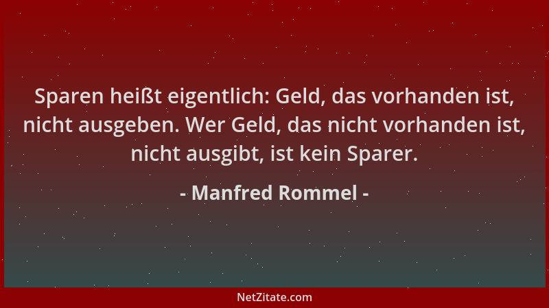 Manfred Rommel - Sparen heißt eigentlich: Geld, das vorhanden ist, nicht ausgeben. Wer Geld, das nicht vorhanden ist, nicht...