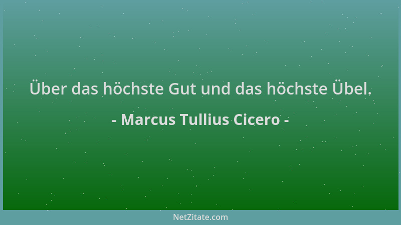 Marcus Tullius Cicero - Über das höchste Gut und das höchste Übel....