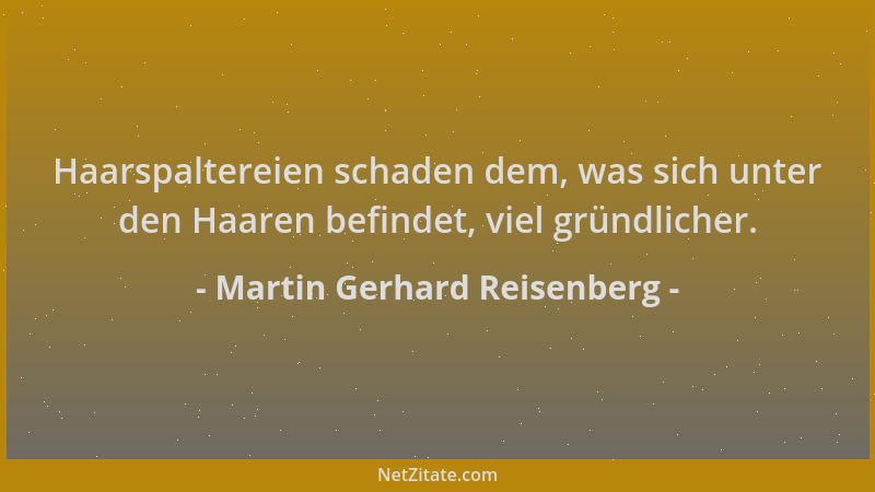 Martin Gerhard Reisenberg - Haarspaltereien schaden dem, was sich unter den Haaren befindet, viel gründlicher....