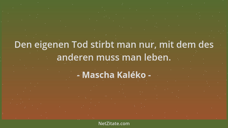 Mascha Kaléko - Den eigenen Tod stirbt man nur, mit dem des anderen muss man leben....