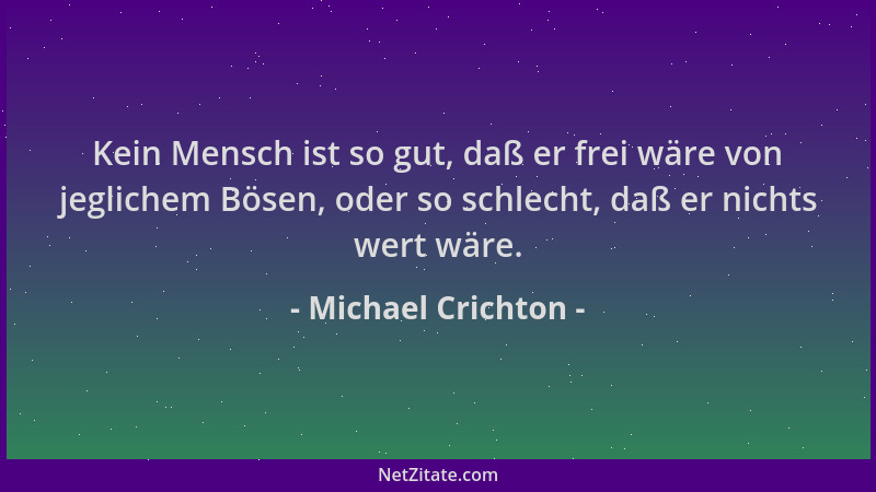 Michael Crichton - Kein Mensch ist so gut, daß er frei wäre von jeglichem Bösen, oder so schlecht, daß er nichts wert wäre....