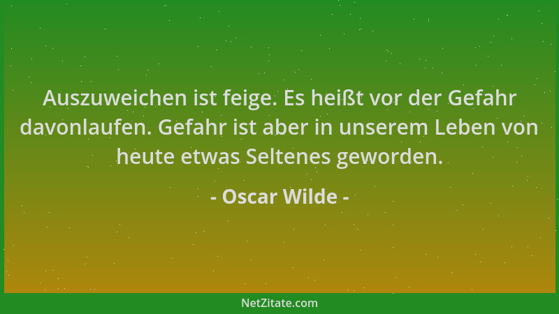 Oscar Wilde - Auszuweichen ist feige. Es heißt vor der Gefahr davonlaufen. Gefahr ist aber in unserem Leben von heute etwas...