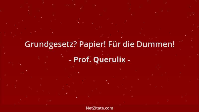 Prof. Querulix - Grundgesetz? Papier! Für die Dummen!...