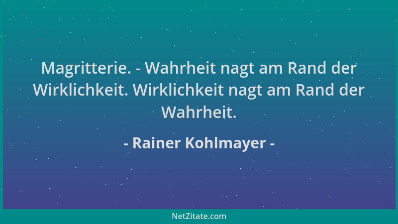 Rainer Kohlmayer - Magritterie. - Wahrheit nagt am Rand der Wirklichkeit. Wirklichkeit nagt am Rand der Wahrheit....