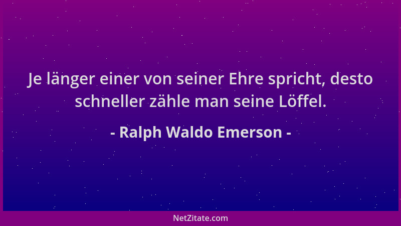 Ralph Waldo Emerson - Je länger einer von seiner Ehre spricht, desto schneller zähle man seine Löffel....