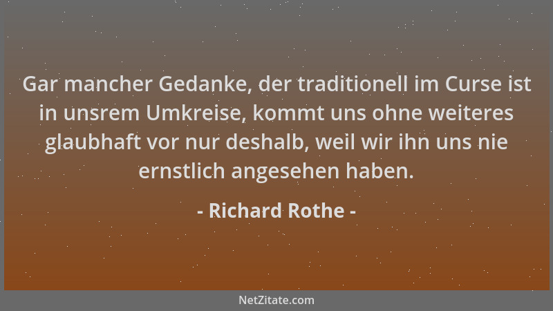 Richard Rothe - Gar mancher Gedanke, der traditionell im Curse ist in unsrem Umkreise, kommt uns ohne weiteres glaubhaft vo...