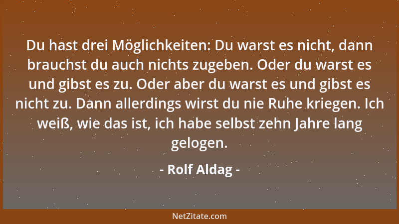 Rolf Aldag - Du hast drei Möglichkeiten: Du warst es nicht, dann brauchst du auch nichts zugeben. Oder du warst es und gibs...