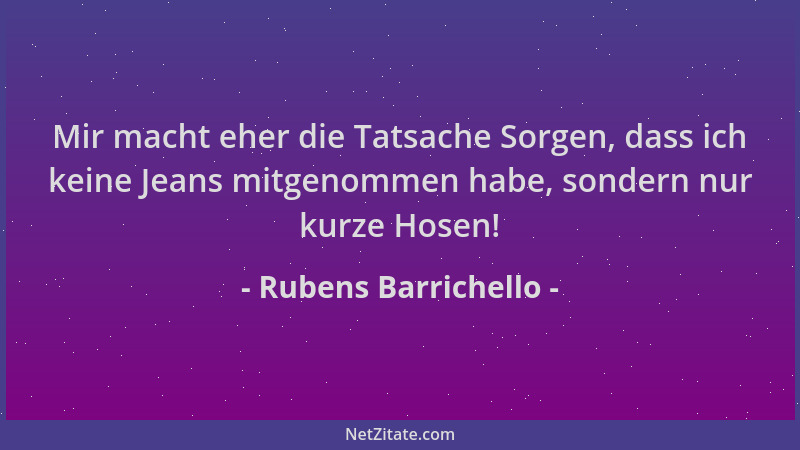 Rubens Barrichello - Mir macht eher die Tatsache Sorgen, dass ich keine Jeans mitgenommen habe, sondern nur kurze Hosen!...