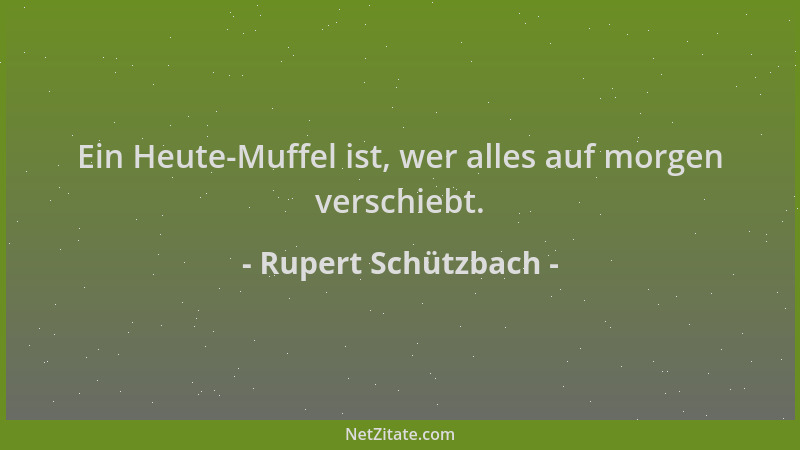 Rupert Schützbach - Ein Heute-Muffel ist, wer alles auf morgen verschiebt....
