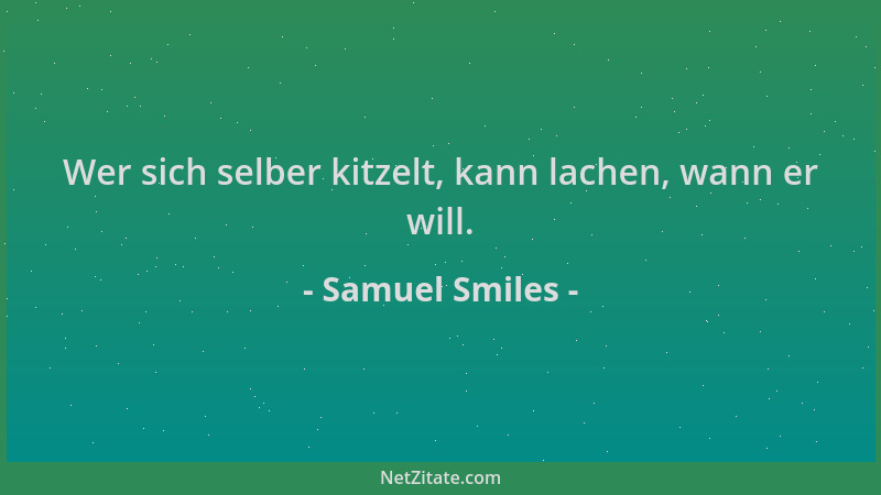 Samuel Smiles - Wer sich selber kitzelt, kann lachen, wann er will....