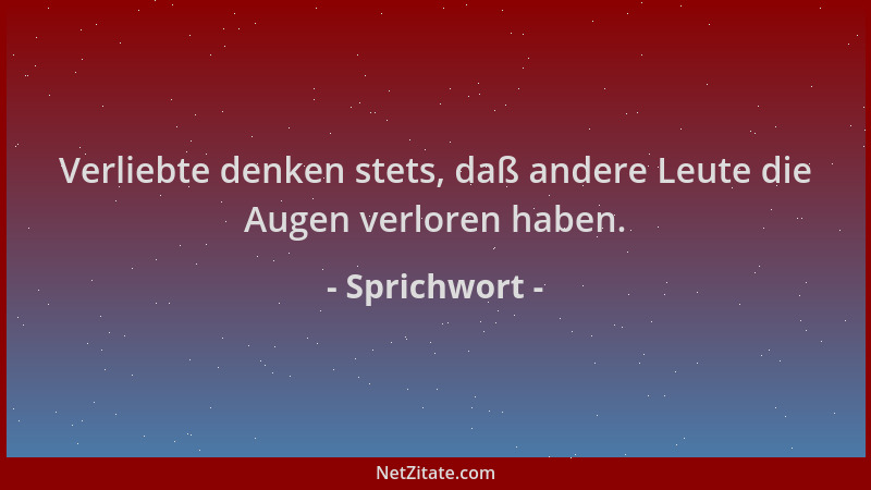 Sprichwort - Verliebte denken stets, daß andere Leute die Augen verloren haben....