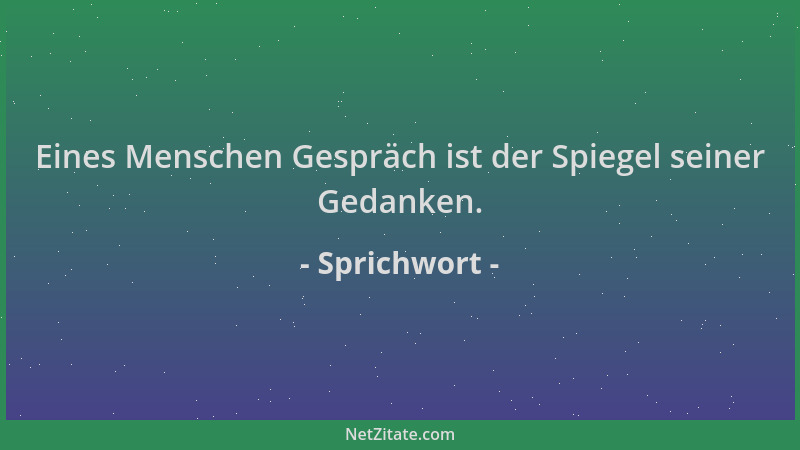Sprichwort - Eines Menschen Gespräch ist der Spiegel seiner Gedanken....