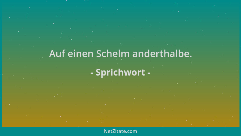 Sprichwort - Auf einen Schelm anderthalbe....