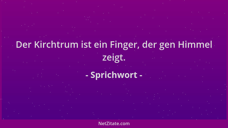 Sprichwort - Der Kirchtrum ist ein Finger, der gen Himmel zeigt....