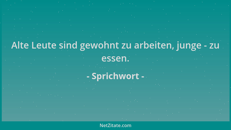 Sprichwort - Alte Leute sind gewohnt zu arbeiten, junge - zu essen....