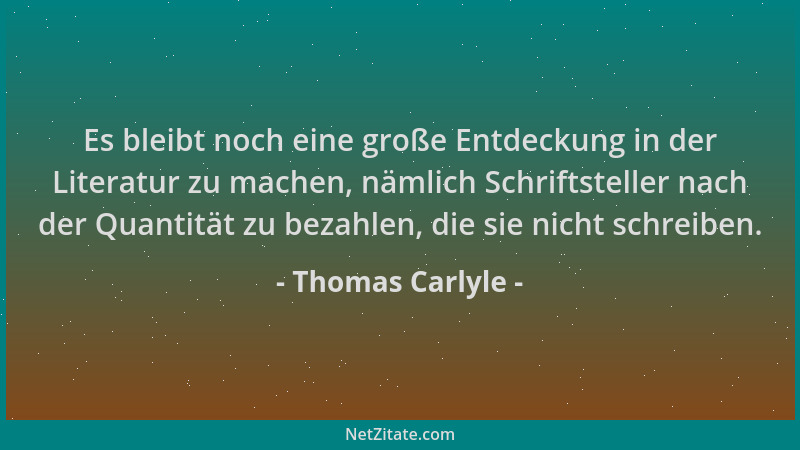 Thomas Carlyle - Es bleibt noch eine große Entdeckung in der Literatur zu machen, nämlich Schriftsteller nach der Quantität...
