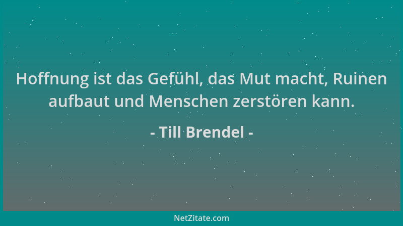 Till Brendel - Hoffnung ist das Gefühl, das Mut macht, Ruinen aufbaut und Menschen zerstören kann....