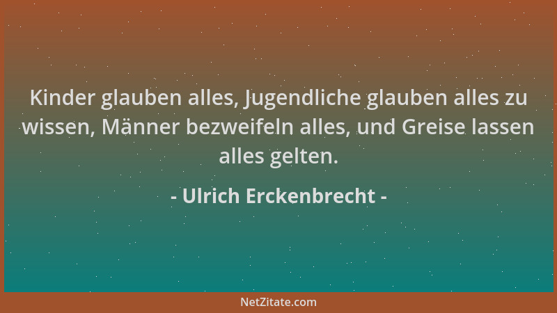 Ulrich Erckenbrecht - Kinder glauben alles, Jugendliche glauben alles zu wissen, Männer bezweifeln alles, und Greise lassen...