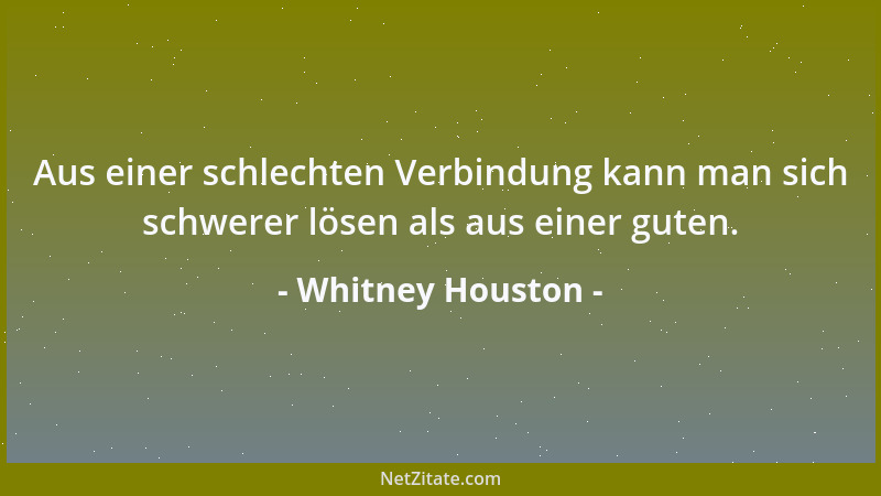 Whitney Houston - Aus einer schlechten Verbindung kann man sich schwerer lösen als aus einer guten....