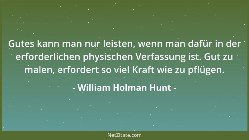 William Holman Hunt - Gutes kann man nur leisten, wenn man dafür in der erforderlichen physischen Verfassung ist. Gut zu ma...