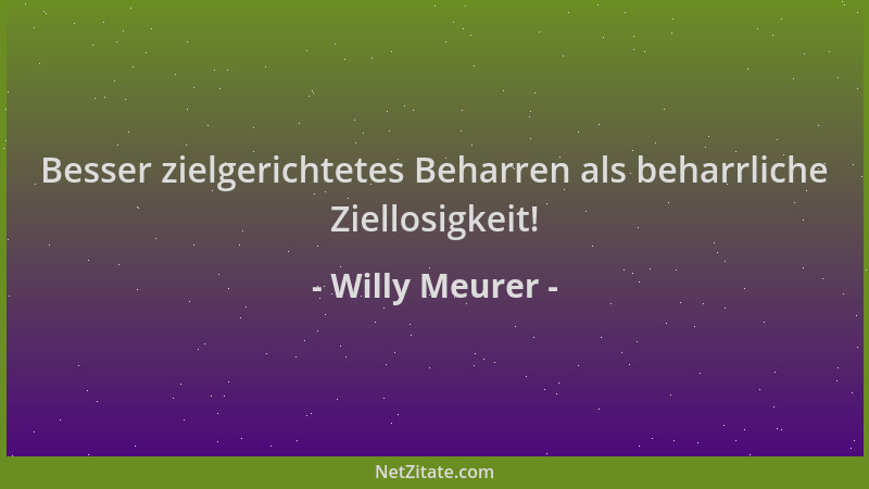 Willy Meurer - Besser zielgerichtetes Beharren als beharrliche Ziellosigkeit!...