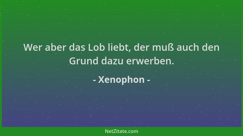 Xenophon - Wer aber das Lob liebt, der muß auch den Grund dazu erwerben....