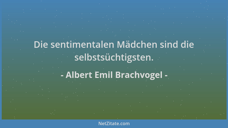 Albert Emil Brachvogel - Die sentimentalen Mädchen sind die selbstsüchtigsten....