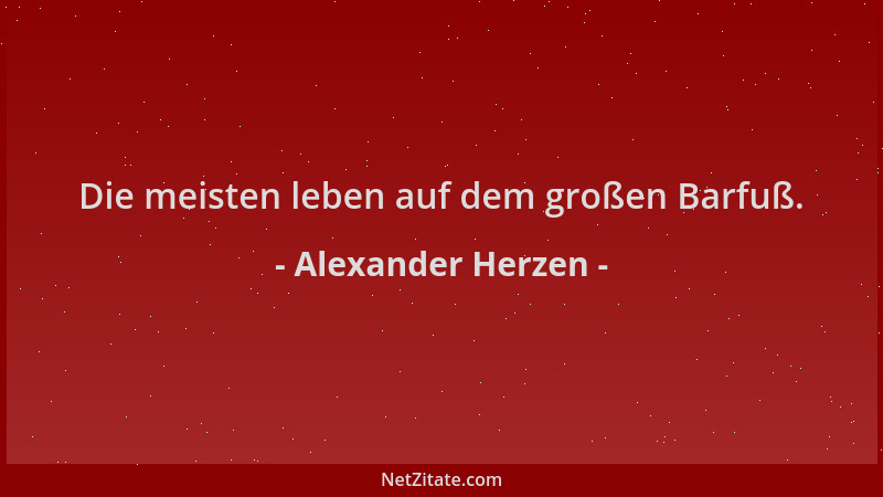 Alexander Herzen - Die meisten leben auf dem großen Barfuß....