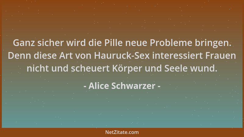Alice Schwarzer - Ganz sicher wird die Pille neue Probleme bringen. Denn diese Art von Hauruck-Sex interessiert Frauen nich...