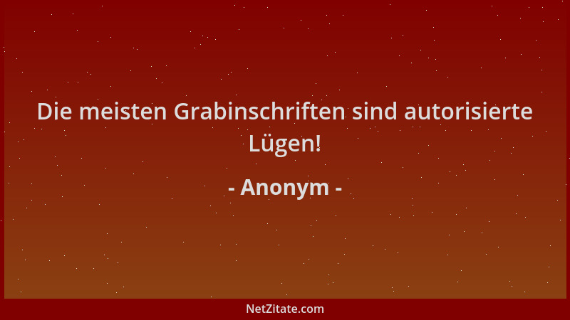 Anonym - Die meisten Grabinschriften sind autorisierte Lügen!...