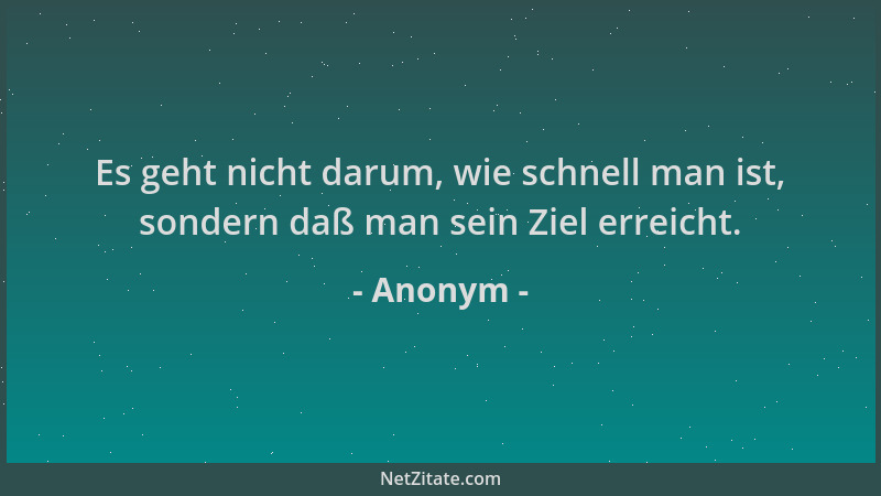 Anonym - Es geht nicht darum, wie schnell man ist, sondern daß man sein Ziel erreicht....