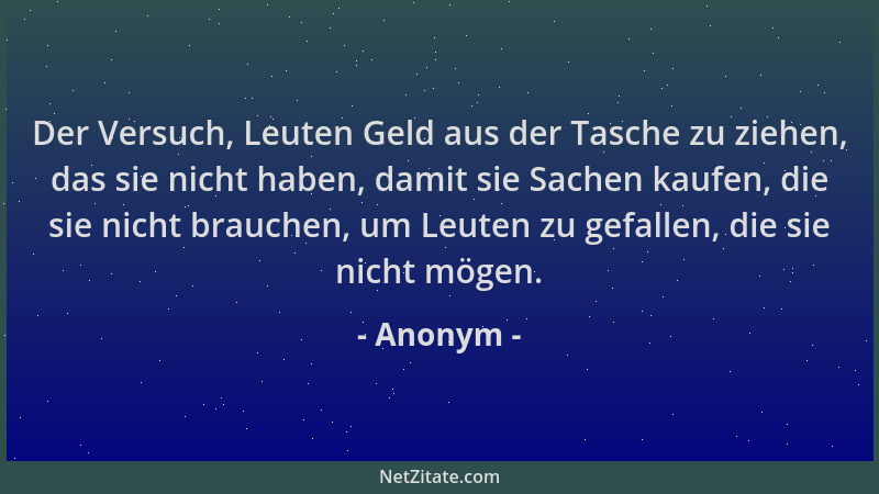 Anonym - Der Versuch, Leuten Geld aus der Tasche zu ziehen, das sie nicht haben, damit sie Sachen kaufen, die sie nicht bra...