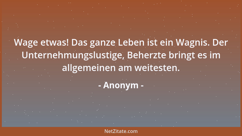 Anonym - Wage etwas! Das ganze Leben ist ein Wagnis. Der Unternehmungslustige, Beherzte bringt es im allgemeinen am weitest...