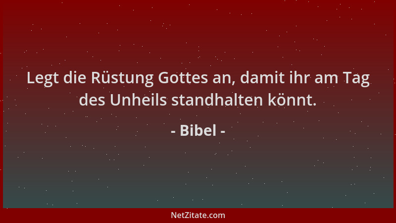 Bibel - Legt die Rüstung Gottes an, damit ihr am Tag des Unheils standhalten könnt....