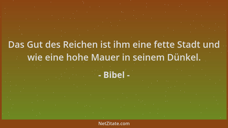 Bibel - Das Gut des Reichen ist ihm eine fette Stadt und wie eine hohe Mauer in seinem Dünkel....
