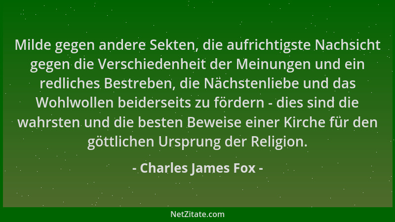Charles James Fox - Milde gegen andere Sekten, die aufrichtigste Nachsicht gegen die Verschiedenheit der Meinungen und ein...