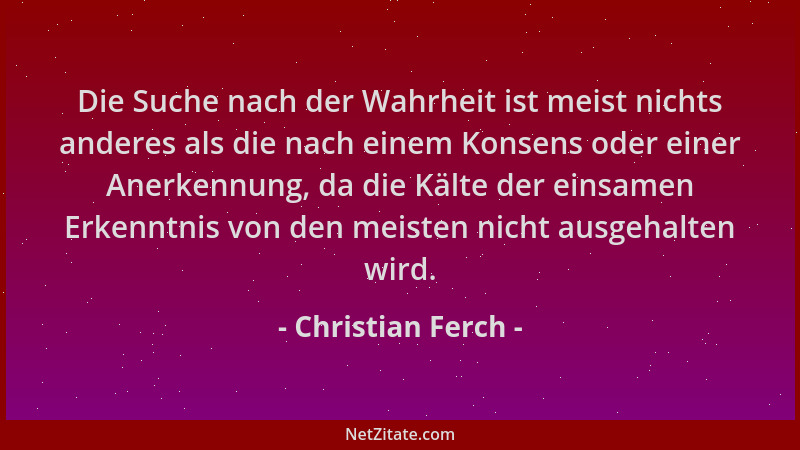 Christian Ferch - Die Suche nach der Wahrheit ist meist nichts anderes als die nach einem Konsens oder einer Anerkennung, d...